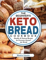 The Beginner's Keto Bread Cookbook: Healthy & Natural Recipes for Everyone Around the World 1802441190 Book Cover
