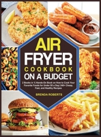 The Air Fryer Cookbook on a Budget: 2 Books in 1 Hands-On Book on How to Cook Your Favorite Foods for Under $5 a Day 240+ Cheap, Fast, and Healthy Recipes 180212943X Book Cover