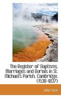 The Register of Baptisms, Marriages and Burials in St. Michael's Parish, Cambridge: (1538-1837).... 0530593998 Book Cover