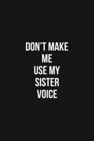 Don't Make Me Use My Sister Voice Voice 6x9 Lined Blank Funny Notebook / Journal Funny Gift For Sister: Don't Make Me Use My Sister Voice Gift Lined Notebook / Journal / Diary Gift Notebook, 100 Blank 1660608228 Book Cover