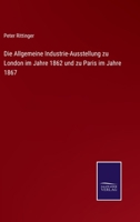 Die Allgemeine Industrie-Ausstellung zu London im Jahre 1862 und zu Paris im Jahre 1867 3375026994 Book Cover