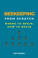 Beekeeping From Scratch: Where To Begin, How To Begin B0CLHKZRDC Book Cover
