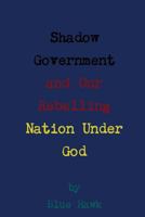 Shadow Government and Our Rebelling Nation Under God 1304140245 Book Cover