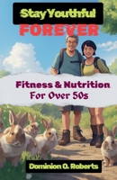 Stay Youthful Forever: Fitness and Nutrition for Over 50s B0GXMHC3MC Book Cover