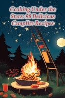 Cooking Under the Stars: 98 Delicious Campfire Recipes B0CHL7H1G6 Book Cover
