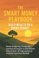 The Smart Money Playbook - Build Wealth on a Broke Budget: Master Budgeting, Saving, and Investing Strategies to Grow Wealth from Scratch—No High Income or Financial Experience Needed B0FF46SR8D Book Cover