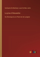 La prise d'Alexandrie: Ou Chronique du roi Pierre Ier de Lusignan 3385025087 Book Cover