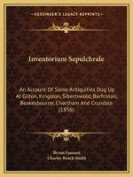 Inventorium Sepulchrale: An Account Of Some Antiquities Dug Up At Gilton, Kingston, Sibertswold, Barfriston, Beakesbourne, Chartham And Crundale 1177702398 Book Cover