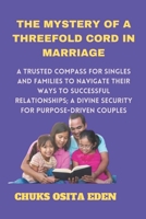 THE MYSTERY OF A THREEFOLD CORD IN MARRIAGE: A trusted compass for singles and families to navigate their ways to successful relationships; Divine security for purpose-driven couples. B0CPVT44ZD Book Cover