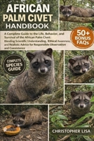 AFRICAN PALM CIVET HANDBOOK: A Complete Guide to the Life, Behavior, and Survival of the African Palm Civet: Blending Scientific Understanding, ... for Responsible Observation and Coexistence B0GPF6T48M Book Cover