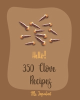 Hello! 350 Clove Recipes: Best Clove Cookbook Ever For Beginners [Book 1] B085KN37X2 Book Cover