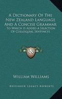 A Dictionary of the New Zealand Language, and a Concise Grammar: To Which Is Added a Selection of Colloquial Sentences 1017656169 Book Cover