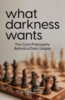 What Darkness Wants: The Core Philosophy Behind a Dark Utopia B0GSW2QTP2 Book Cover