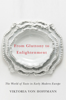 From Gluttony to Enlightenment: The World of Taste in Early Modern Europe 0252082141 Book Cover