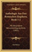 Anthologie Aus Den Romischen Elegikern, Book 1-2: Mit Besonderer Berucksichtigung Ovids (1891) 1160302472 Book Cover