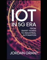 IoT in 5G Era: From Smart Homes to Industrial Automation: Unlocking the Full Potential of IoT with High-Speed 5G Connectivity (Next-Gen Networks Masterclass) B0DZP3MJ1W Book Cover