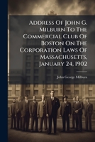 Address of John G. Milburn to the Commercial Club of Boston on the corporation laws of Massachusetts, January 24, 1902. 1240124651 Book Cover