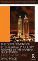 The Development of Intellectual Property Regimes in the Arabian Gulf States: Infidels at the Gates 0415631459 Book Cover