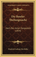 Die Baseler Theilungssache: Nach Den Acten Dargestellt (1834) 1248081234 Book Cover