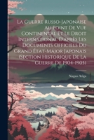 La Guerre Russo-Japonaise Au Point De Vue Continental Et Le Droit International D'après Les Documents Officiels Du Grand État-Major Japonais (Section ... De La Guerre De 1904-1905) 1021932728 Book Cover