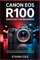 Canon EOS R100: Made Easy for Beginners: Step-by-Step Instructions, Photography Tips & Hidden Tricks for Capturing Stunning Photos and 4K Videos with Your Canon EOS R100 B0FQ4824QP Book Cover