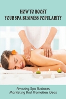 How To Boost Your Spa Business Popularity: Amazing Spa Business Marketing And Promotion Ideas: Spa Business Marketing Tactics B096TTR75R Book Cover