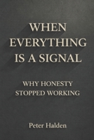 When Everything Is A Signal: Why Honesty Stopped Working B0GJRVG4TM Book Cover