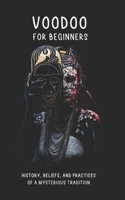 VOODOO FOR BEGINNERS: History, Beliefs, and Practices of a Mysterious Tradition: Historical Roots, Deities, Rituals, Ceremonies, and Much More B0DVZJTLSG Book Cover