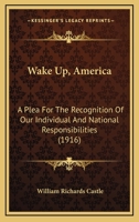 Wake Up, America: A Plea For The Recognition Of Our Individual And National Responsibilities 1166022889 Book Cover