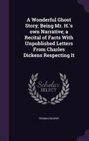 A Wonderful Ghost Story; Being Mr. H.'s own Narrative; a Recital of Facts With Unpublished Letters From Charles Dickens Respecting It 1177103303 Book Cover