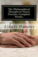 The Philosophical Thought of Alexis Duenas.Complete Works.: Philosophy 1530488532 Book Cover