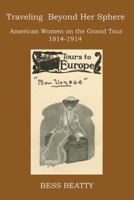 Traveling Beyond Her Sphere: American Women on the Grand Tour, 1814 to 1914 0997496223 Book Cover