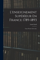 L'Enseignement Superieur En France 1789-1893. Tome Premier-[Second] 1018057900 Book Cover