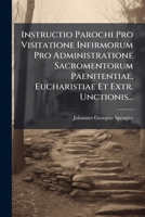Instructio Parochi Pro Visitatione Infirmorum Pro Administratione Sacromentorum Paenitentiae, Eucharistiae Et Extr. Unctionis... 1273678656 Book Cover