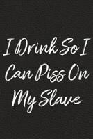 I Drink So I Can Piss On My Slave: BDSM, Kink, and Fetish Scene Reflection and Growth Log 1071391801 Book Cover