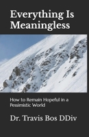 Everything Is Meaningless: Remaining Hopeful in a Pessimistic World B0C5PJS93F Book Cover