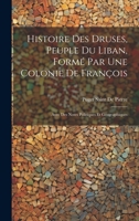 Histoire Des Druses, Peuple Du Liban, Formé Par Une Colonie De François: Avec Des Notes Politiques Et Géographiques 1019535903 Book Cover