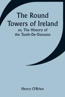 The Round Towers of Ireland; or, The History of the Tuath-De-Danaans 9357945490 Book Cover