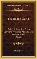 Life In The World: Being A Selection From Sermons Preached At St. Luke's, Berwick Street 116489479X Book Cover