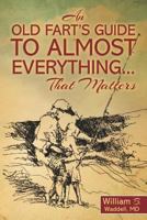 An Old Fart's Guide to Almost Everything........That Matters 1469990628 Book Cover