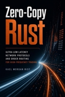 Zero-Copy Rust: Ultra-Low Latency Network Protocols and Order Routing for High-Frequency Trading B0HBP7MNCC Book Cover