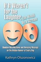 If It Weren't for the Laughter, Life Would Be a Scream Random Recollections and Amusing Musings on the Hidden Humor of Everyday 1608608727 Book Cover