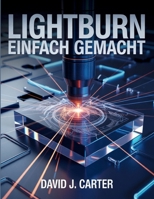 LIGHTBURN EINFACH GEMACHT: Schritt-für-Schritt-Anleitung für Anfänger zum Erlernen des Laserschneidens, -gravierens und -designs – keine Vorkenntnisse erforderlich (German Edition) B0FQJPNQZF Book Cover