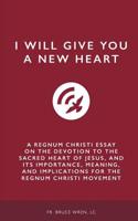I Will Give You A New Heart: A Regnum Christi Essay on the Devotion to the Sacred Heart of Jesus, and Its Importance, Meaning, and Implications for the Regnum Christi Movement 1986060608 Book Cover