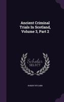 Ancient criminal trials in Scotland; (Volume III) Part II. 1179862236 Book Cover