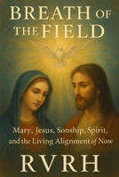 Breath of the Field: Mary, Jesus, Sonship, Spirit, and the Living Alignment of Now B0FCYG3DVP Book Cover