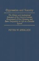 Oppression and Scarcity: The History and Institutional Structure of the Marxist-Leninist Government of East Germany and Some Perspectives on Life in a Socialist System 0275975657 Book Cover
