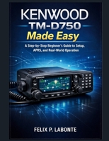 KENWOOD TM-D750 MADE EASY: A Step-by-Step Beginner’s Guide to Setup, APRS, and Real-World Operation B0GMQWL3W5 Book Cover