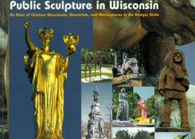 Public Sculpture in Wisconsin: An Atlas of Outdoor Monuments, Memorials, & Masterpieces in the Badger State 0966418026 Book Cover