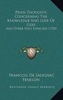 Pious thoughts concerning the knowledge and love of God, and other holy exercises: by the late Archbishop of Cambray. Together with a letter of Christian instruction by a lady. Done out of French. 1166956598 Book Cover